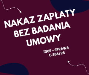 TSUE C-586:25 powództwo opozycyjne i kontrola umowy po nakazie zapłaty
