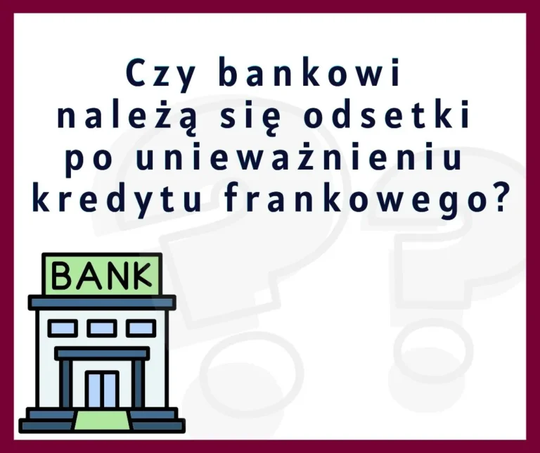 Czy bankowi należą się odsetki po unieważnieniu kredytu frankowego