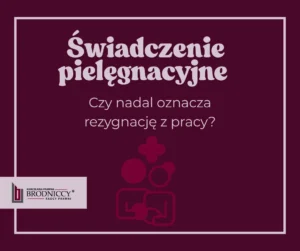 Świadczenie pielęgnacyjne 2026 a praca. Czy nadal trzeba rezygnować z zatrudnienia