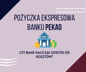 Pożyczka Ekspresowa banku PEKAO czy bank naliczał odsetki od kosztów