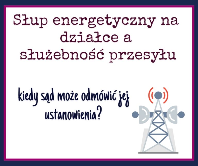 Słup energetyczny na działce a służebność przesyłu - kiedy sąd może odmówić?