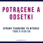 POTRĄCENE A ODSETKI sprawy frankowe po wyroku TSUE C-51025
